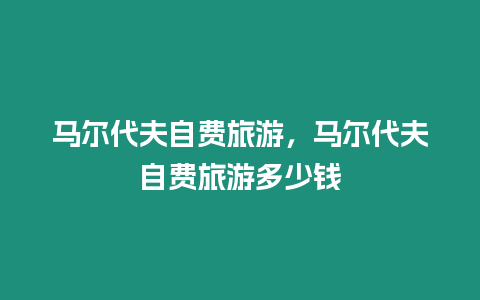 馬爾代夫自費(fèi)旅游，馬爾代夫自費(fèi)旅游多少錢