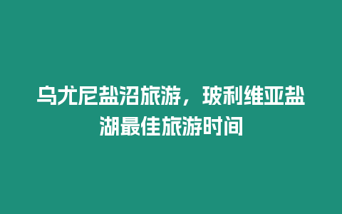 烏尤尼鹽沼旅游，玻利維亞鹽湖最佳旅游時(shí)間