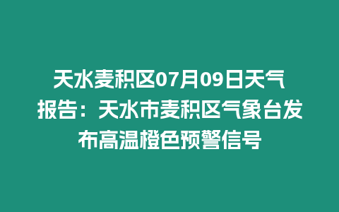 天水麥積區(qū)07月09日天氣報(bào)告:天水市麥積區(qū)氣象臺(tái)發(fā)布高溫橙色預(yù)警信號(hào)插圖 天水麥積區(qū)07月09日天氣報(bào)告:天水市麥積區(qū)氣象臺(tái)發(fā)布高溫橙色預(yù)警信號(hào)