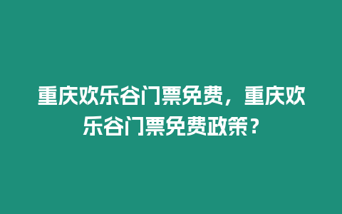 重慶歡樂谷門票免費，重慶歡樂谷門票免費政策？