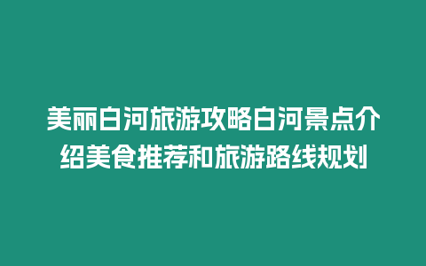 美麗白河旅游攻略白河景點(diǎn)介紹美食推薦和旅游路線規(guī)劃