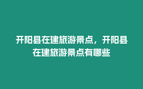 開陽縣在建旅游景點(diǎn)，開陽縣在建旅游景點(diǎn)有哪些