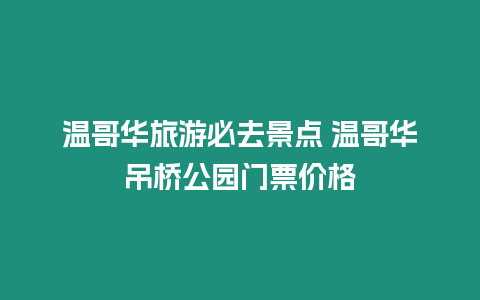 溫哥華旅游必去景點(diǎn) 溫哥華吊橋公園門票價格