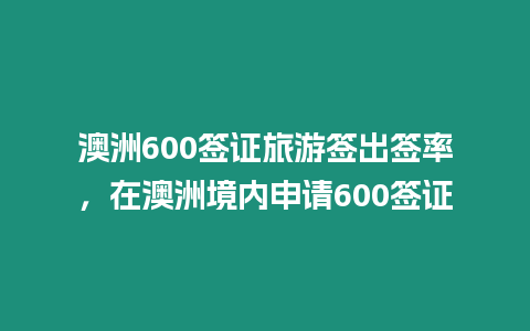 澳洲600簽證旅游簽出簽率，在澳洲境內申請600簽證