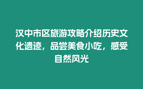 漢中市區(qū)旅游攻略介紹歷史文化遺跡，品嘗美食小吃，感受自然風光