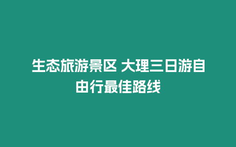 生態(tài)旅游景區(qū) 大理三日游自由行最佳路線(xiàn)