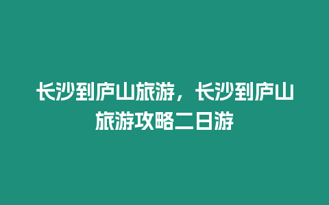 長沙到廬山旅游，長沙到廬山旅游攻略二日游