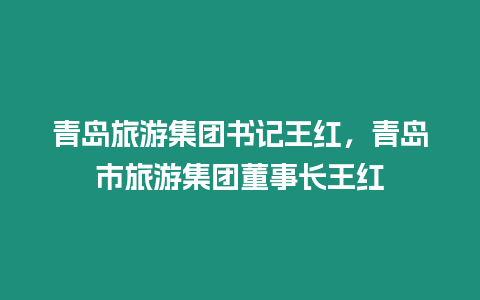 青島旅游集團書記王紅，青島市旅游集團董事長王紅