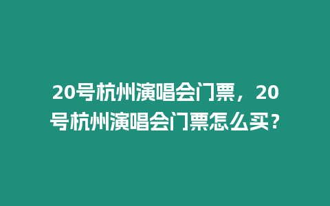 20號杭州演唱會門票，20號杭州演唱會門票怎么買？