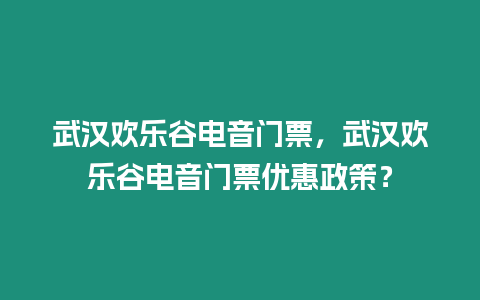 武漢歡樂谷電音門票，武漢歡樂谷電音門票優惠政策？