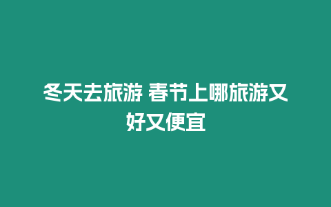 冬天去旅游 春節上哪旅游又好又便宜