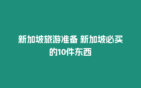 新加坡旅游準備 新加坡必買的10件東西