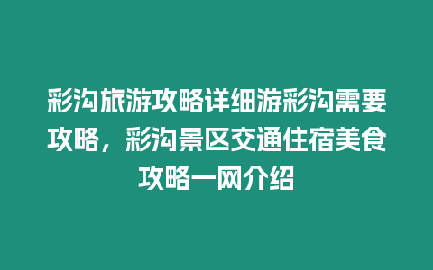 彩溝旅游攻略詳細游彩溝需要攻略，彩溝景區交通住宿美食攻略一網介紹