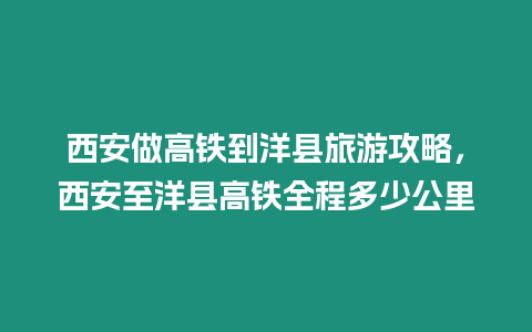 西安做高鐵到洋縣旅游攻略，西安至洋縣高鐵全程多少公里