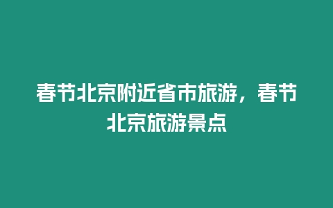 春節北京附近省市旅游，春節北京旅游景點