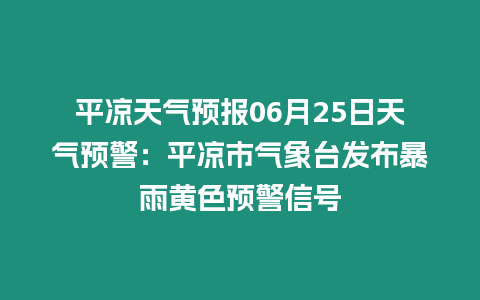 平?jīng)鎏鞖忸A(yù)報(bào)06月25日天氣預(yù)警：平?jīng)鍪袣庀笈_(tái)發(fā)布暴雨黃色預(yù)警信號(hào)