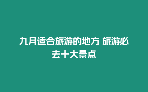 九月適合旅游的地方 旅游必去十大景點