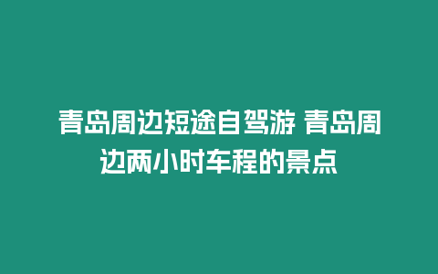 青島周邊短途自駕游 青島周邊兩小時車程的景點