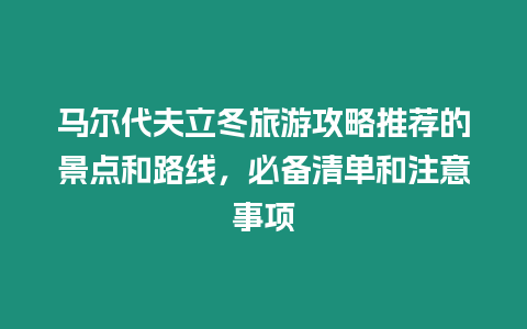 馬爾代夫立冬旅游攻略推薦的景點和路線，必備清單和注意事項