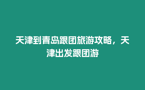 天津到青島跟團旅游攻略，天津出發跟團游