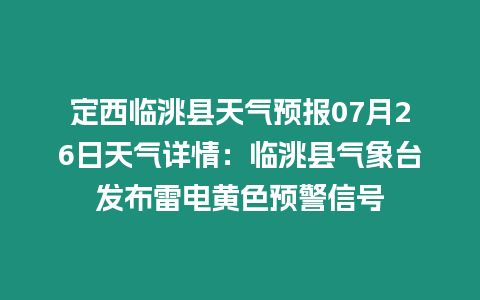 定西臨洮縣天氣預報07月26日天氣詳情：臨洮縣氣象臺發布雷電黃色預警信號