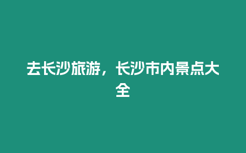 去長沙旅游，長沙市內景點大全