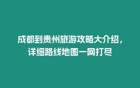 成都到貴州旅游攻略大介紹,詳細路線地圖一網(wǎng)打盡插圖 成都到貴州旅游攻略大介紹,詳細路線地圖一網(wǎng)打盡