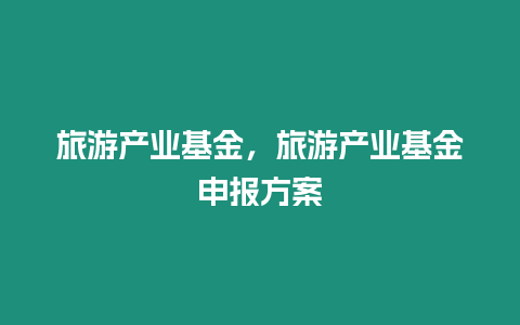 旅游產業基金，旅游產業基金申報方案