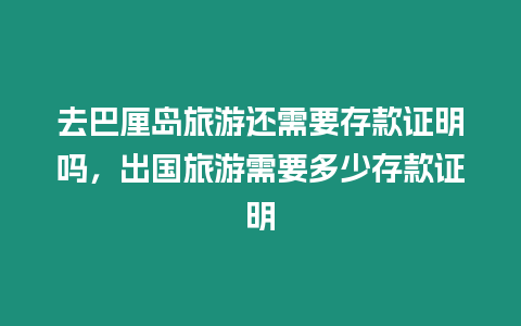 去巴厘島旅游還需要存款證明嗎，出國旅游需要多少存款證明