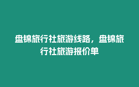 盤錦旅行社旅游線路，盤錦旅行社旅游報價單