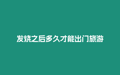 發燒之后多久才能出門旅游