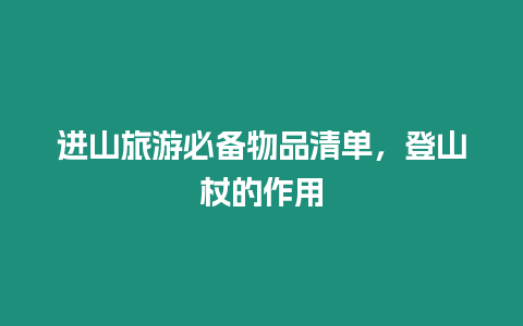 進山旅游必備物品清單，登山杖的作用