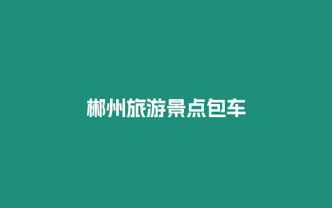 郴州旅游景點(diǎn)包車
