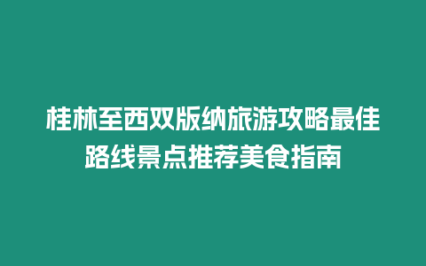 桂林至西雙版納旅游攻略最佳路線景點推薦美食指南