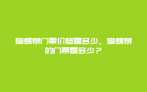蝴蝶泉門票價格是多少，蝴蝶泉的門票是多少？