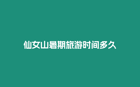 仙女山暑期旅游時間多久