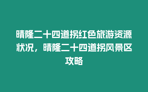 晴隆二十四道拐紅色旅游資源狀況，晴隆二十四道拐風(fēng)景區(qū)攻略