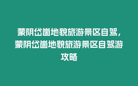蒙陰岱崮地貌旅游景區自駕，蒙陰岱崮地貌旅游景區自駕游攻略