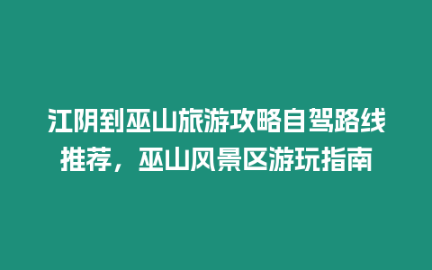 江陰到巫山旅游攻略自駕路線推薦，巫山風景區游玩指南