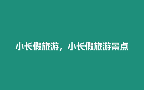 小長假旅游，小長假旅游景點