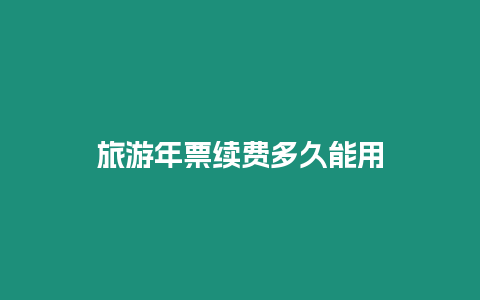 旅游年票續(xù)費(fèi)多久能用