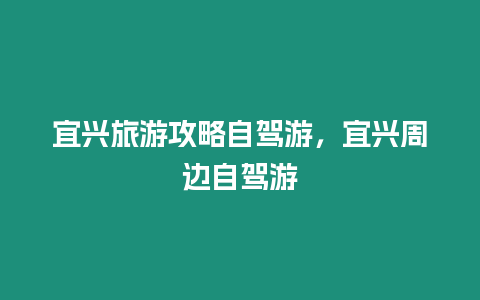 宜興旅游攻略自駕游，宜興周邊自駕游