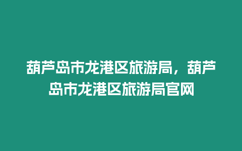 葫蘆島市龍港區旅游局，葫蘆島市龍港區旅游局官網