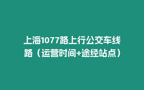 上海1077路上行公交車線路（運營時間+途經站點）