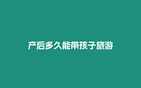 產后多久能帶孩子旅游