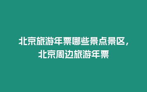 北京旅游年票哪些景點景區，北京周邊旅游年票