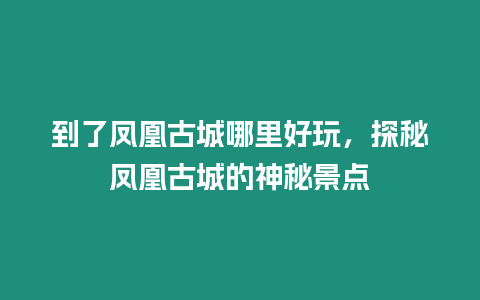 到了鳳凰古城哪里好玩，探秘鳳凰古城的神秘景點