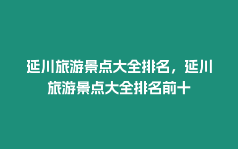 延川旅游景點大全排名，延川旅游景點大全排名前十