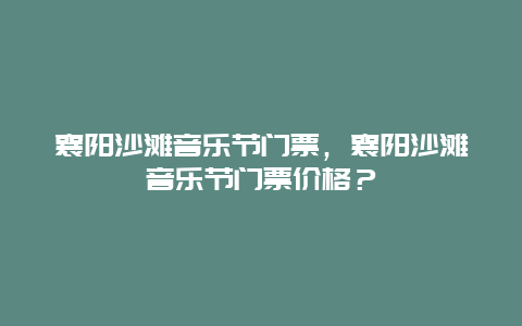 襄陽(yáng)沙灘音樂(lè)節(jié)門(mén)票，襄陽(yáng)沙灘音樂(lè)節(jié)門(mén)票價(jià)格？