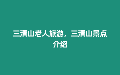 三清山老人旅游，三清山景點(diǎn)介紹
